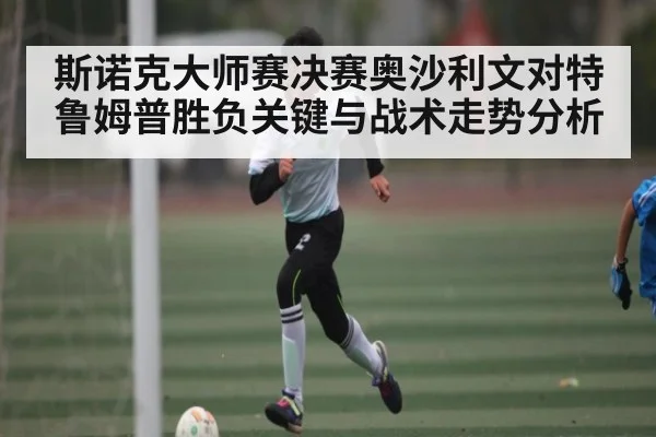 斯诺克大师赛决赛奥沙利文对特鲁姆普胜负关键与战术走势分析