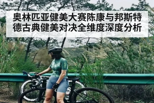 奥林匹亚健美大赛陈康与邦斯特德古典健美对决全维度深度分析